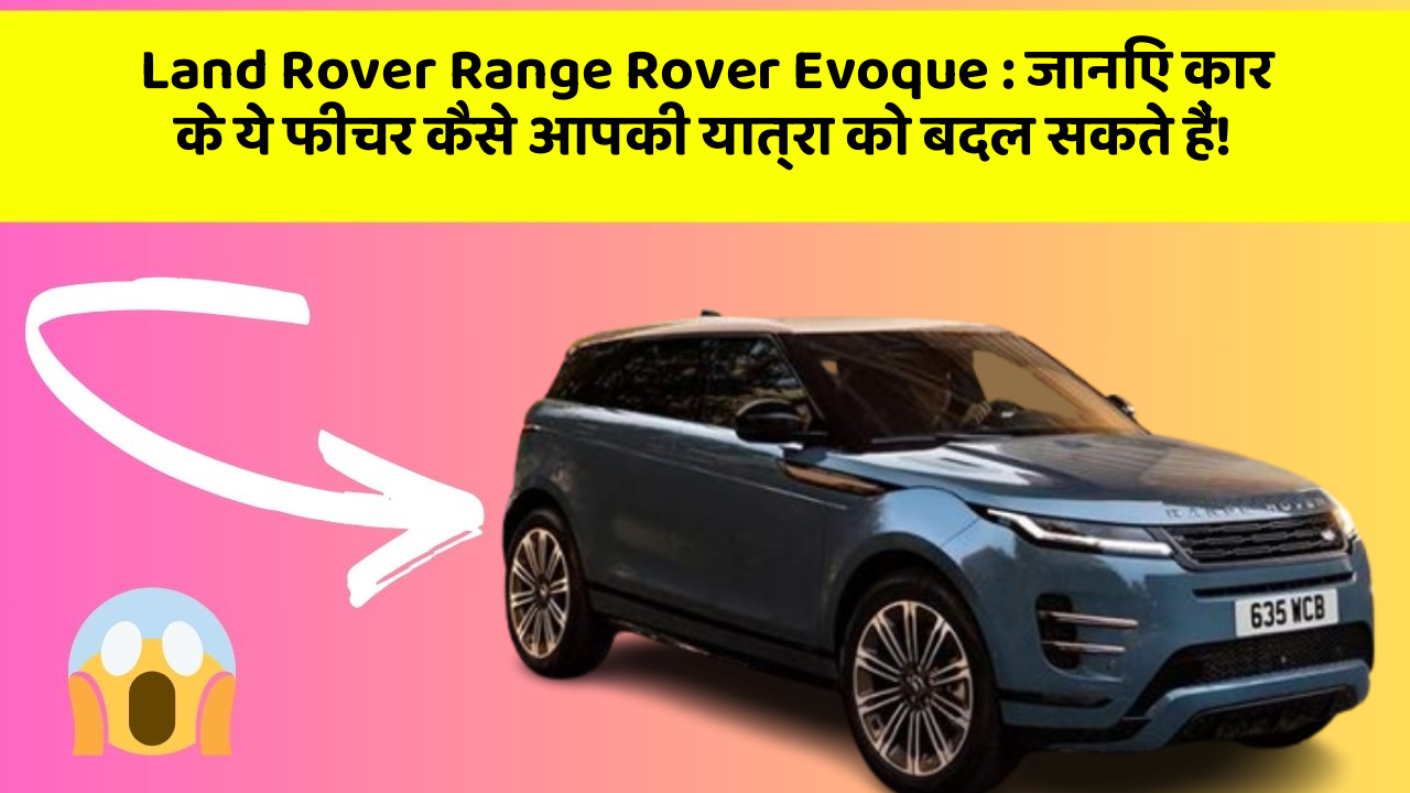 Land Rover Range Rover Evoque : जानिए कार के ये फीचर कैसे आपकी यात्रा को बदल सकते हैं!