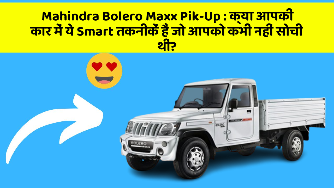 Mahindra Bolero Maxx Pik-Up : क्या आपकी कार में ये Smart तकनीकें हैं जो आपको कभी नहीं सोची थीं?