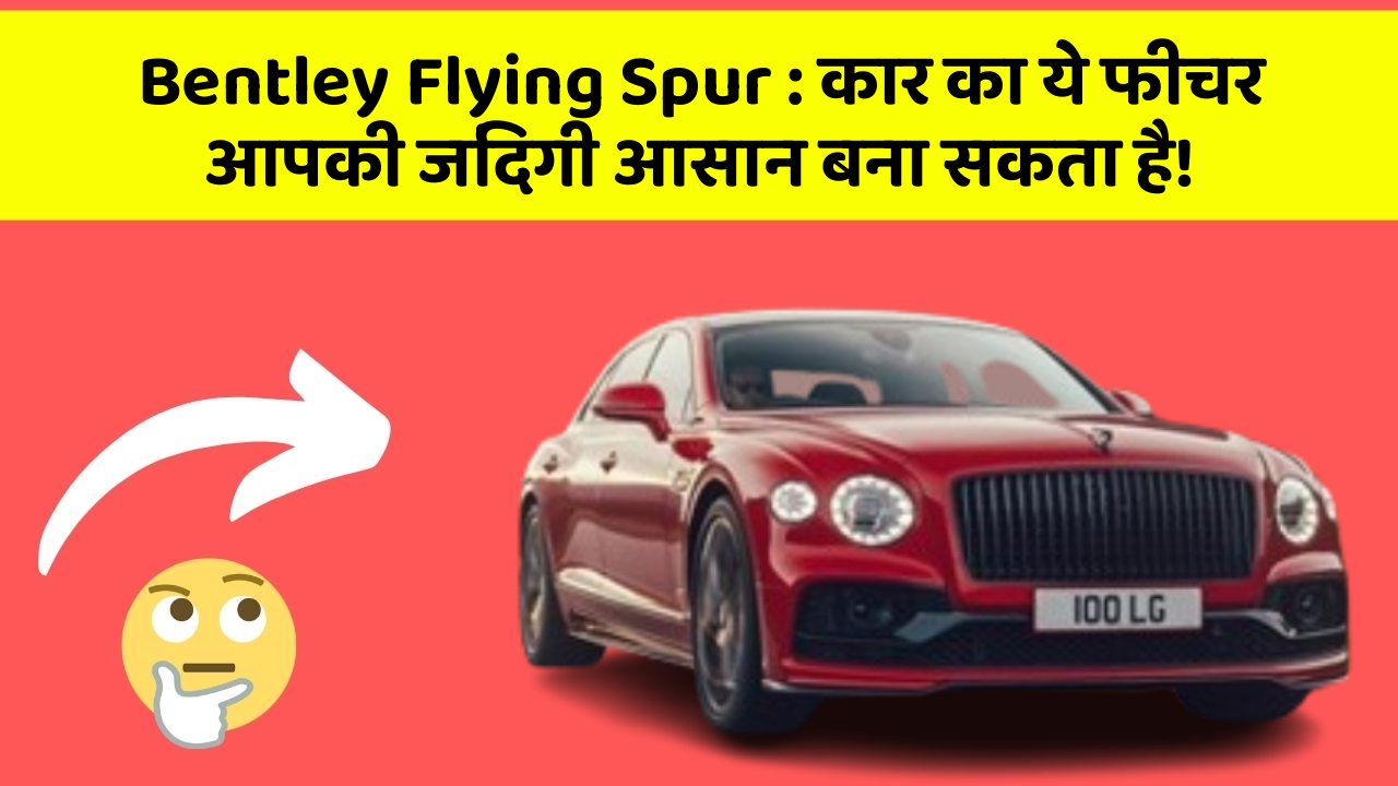 Bentley Flying Spur: कार का ये फीचर आपकी जिंदगी आसान बना सकता है!