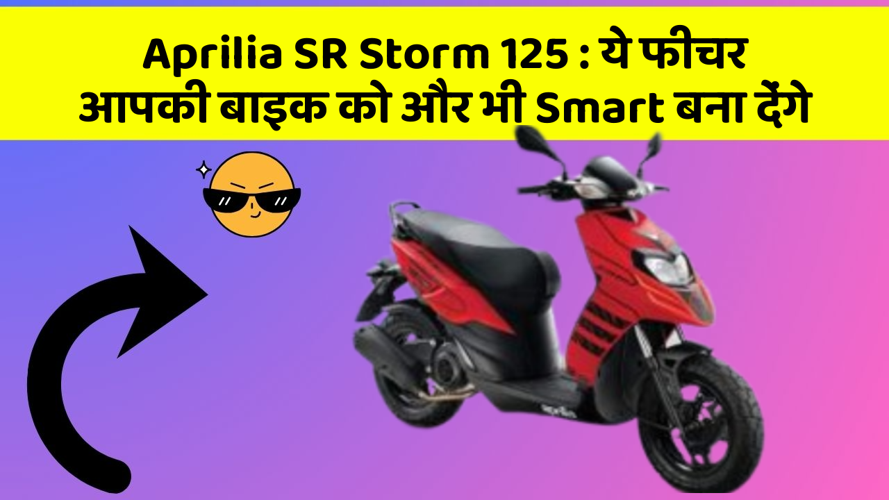 Aprilia SR Storm 125: ये फीचर आपकी बाइक को और भी Smart बना देंगे
