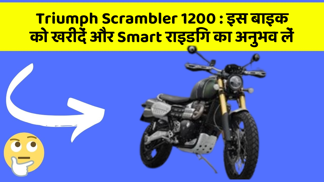 Triumph Scrambler 1200 : इस बाइक को खरीदें और Smart राइडिंग का अनुभव लें