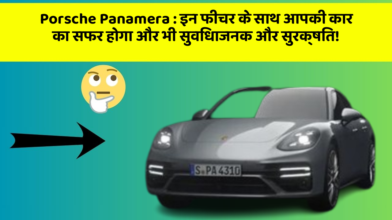 Porsche Panamera: इन फीचर के साथ आपकी कार का सफर होगा और भी सुविधाजनक और सुरक्षित!