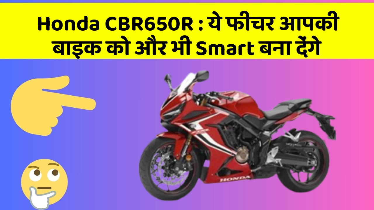 Honda CBR650R: ये फीचर आपकी बाइक को और भी Smart बना देंगे