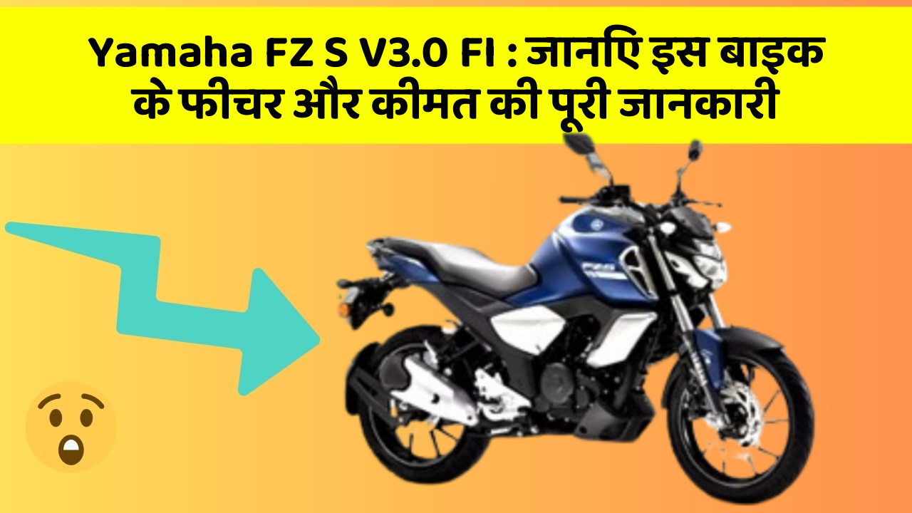 Yamaha FZ S V3.0 FI: जानिए इस बाइक के फीचर और कीमत की पूरी जानकारी