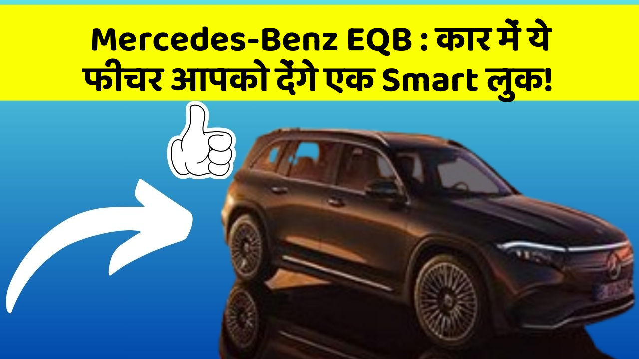 Mercedes-Benz EQB: कार में ये फीचर आपको देंगे एक Smart लुक!