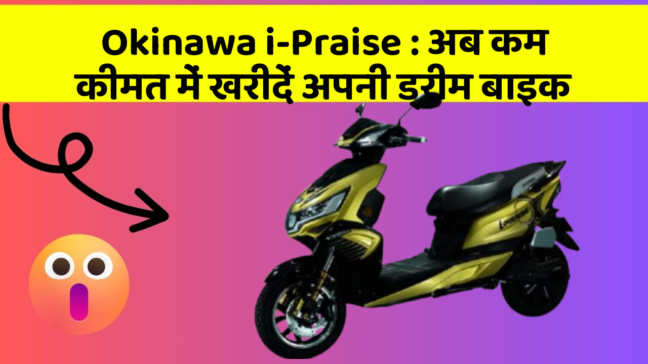 Okinawa i-Praise: अब कम कीमत में खरीदें अपनी ड्रीम बाइक