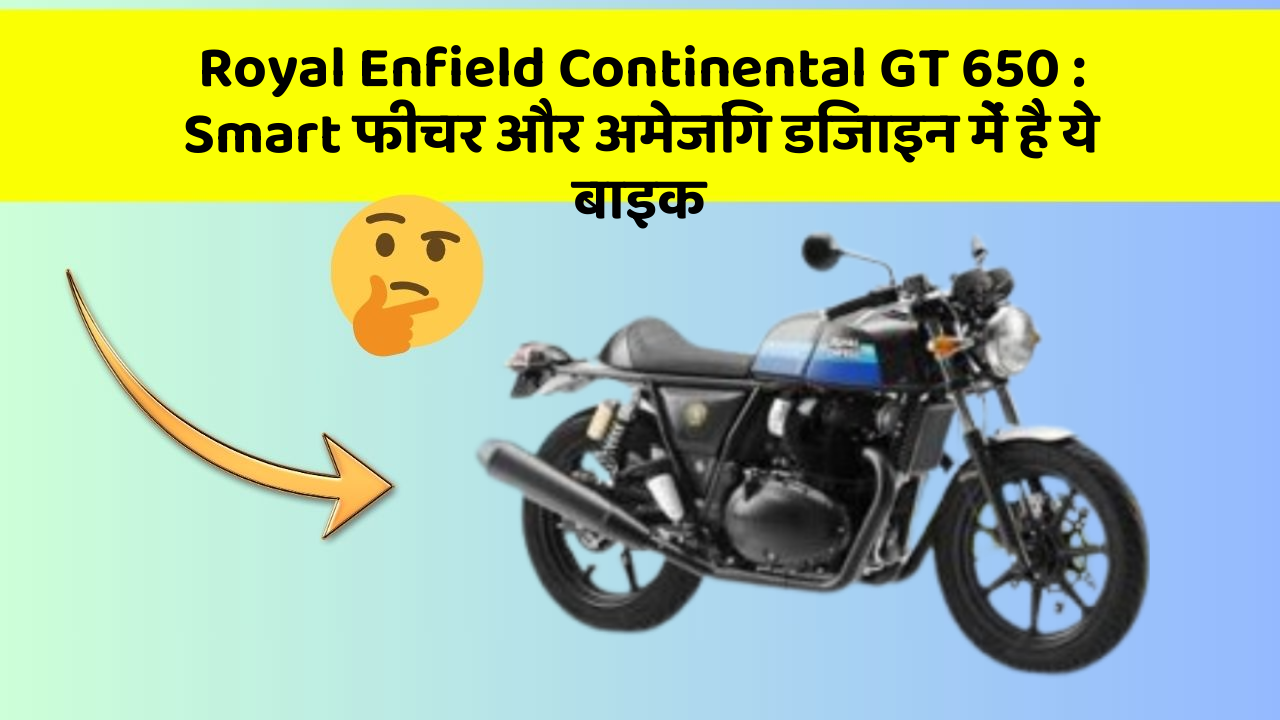 Royal Enfield Continental GT 650: Smart फीचर और अमेजिंग डिजाइन में है ये बाइक