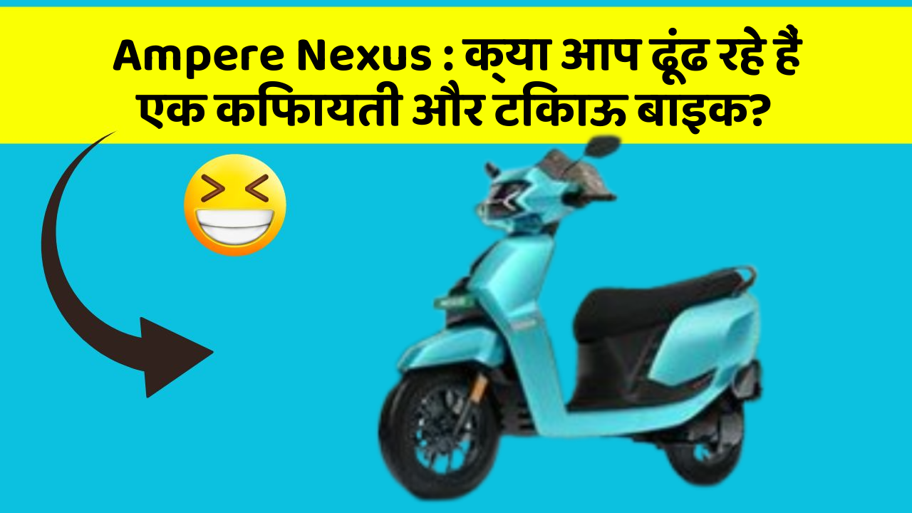 Ampere Nexus: क्या आप ढूंढ रहे हैं एक किफायती और टिकाऊ बाइक?