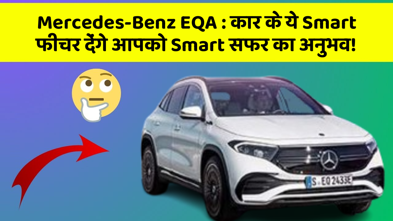 Mercedes-Benz EQA: कार के ये Smart फीचर देंगे आपको Smart सफर का अनुभव!