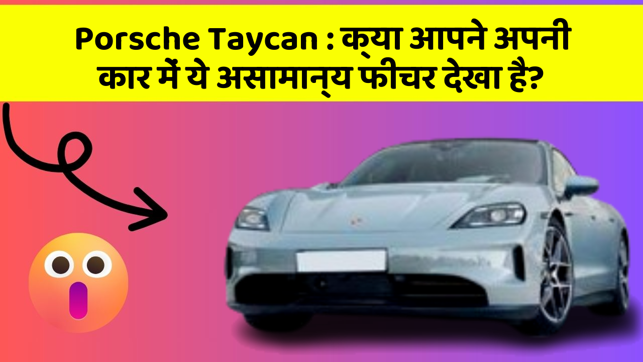 Porsche Taycan : क्या आपने अपनी कार में ये असामान्य फीचर देखा है?