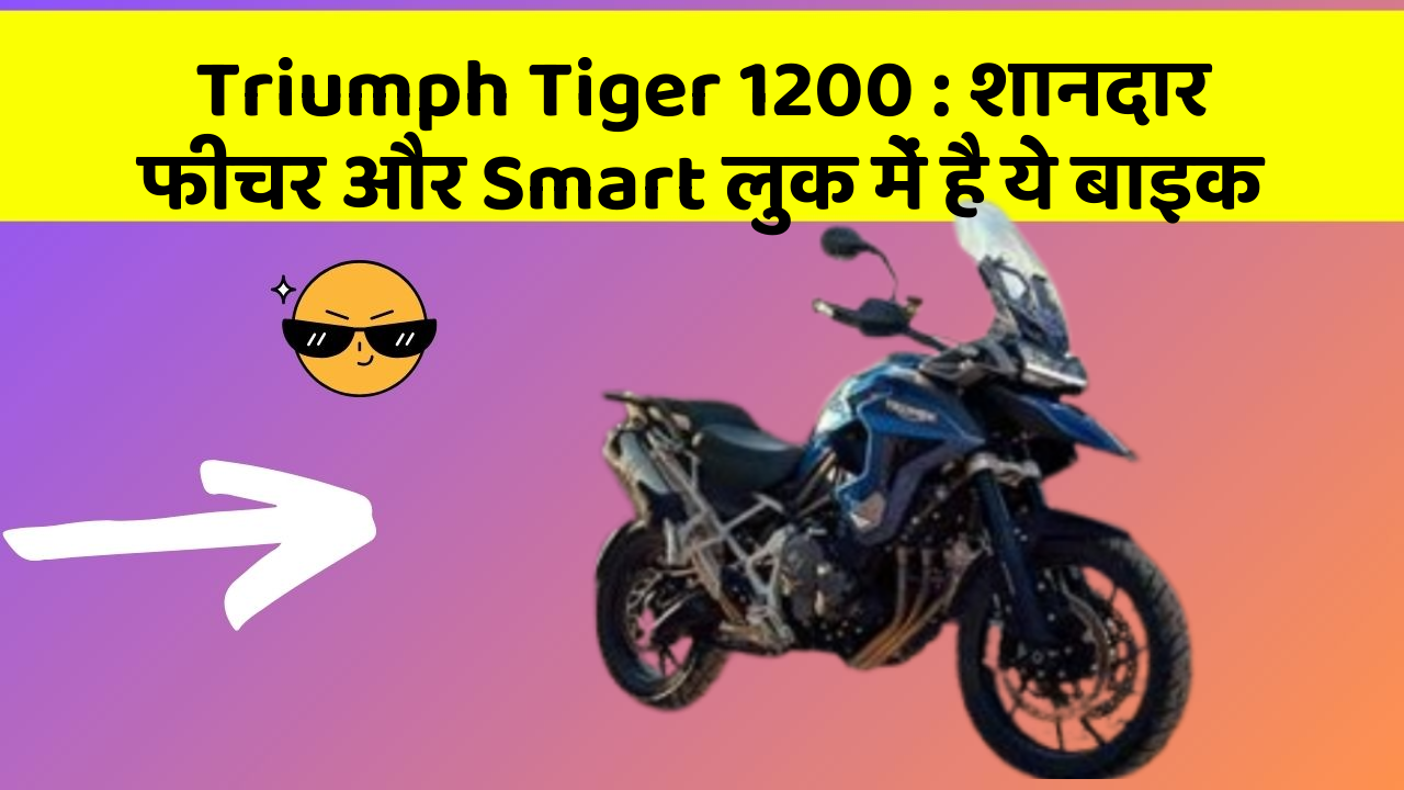 Triumph Tiger 1200 : शानदार फीचर और Smart लुक में है ये बाइक