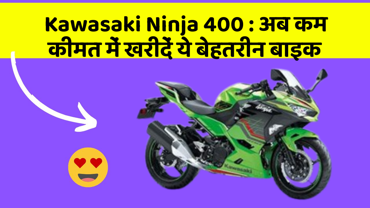 Kawasaki Ninja 400 : अब कम कीमत में खरीदें ये बेहतरीन बाइक