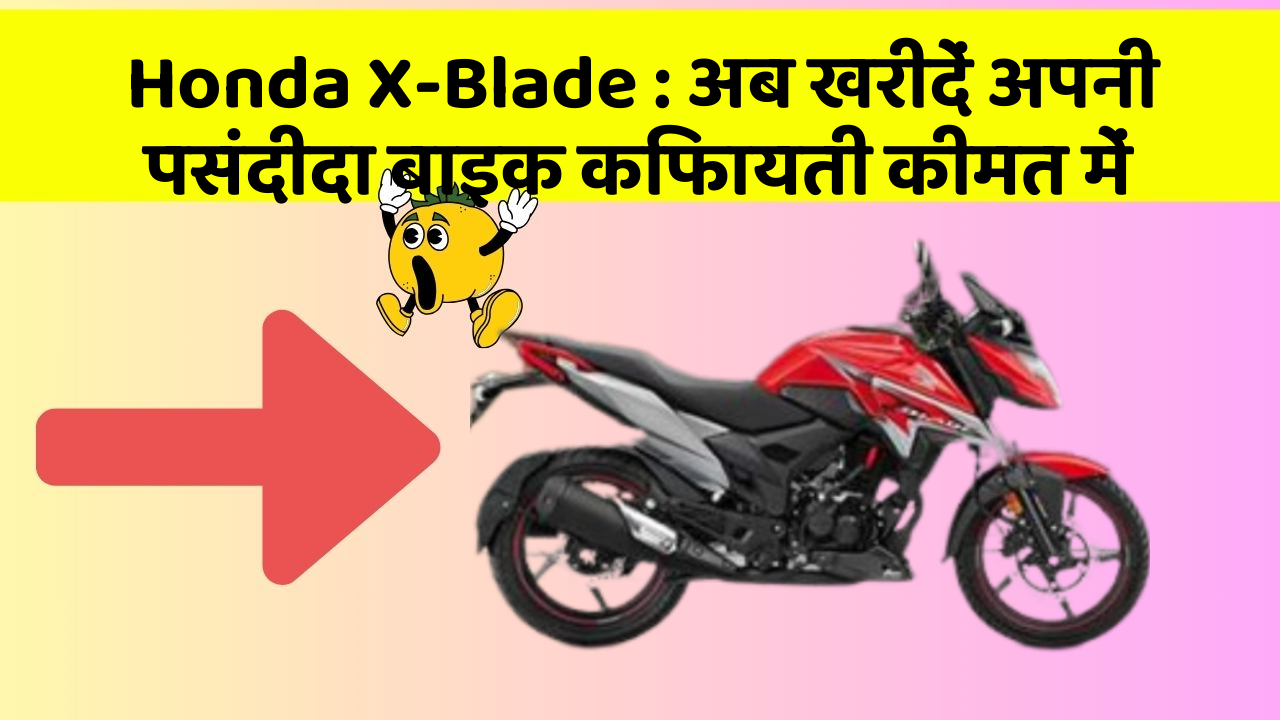 Honda X-Blade: अब खरीदें अपनी पसंदीदा बाइक किफायती कीमत में