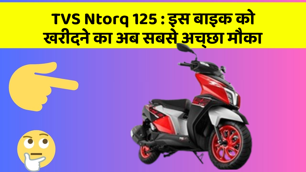 TVS Ntorq 125: इस बाइक को खरीदने का अब सबसे अच्छा मौका