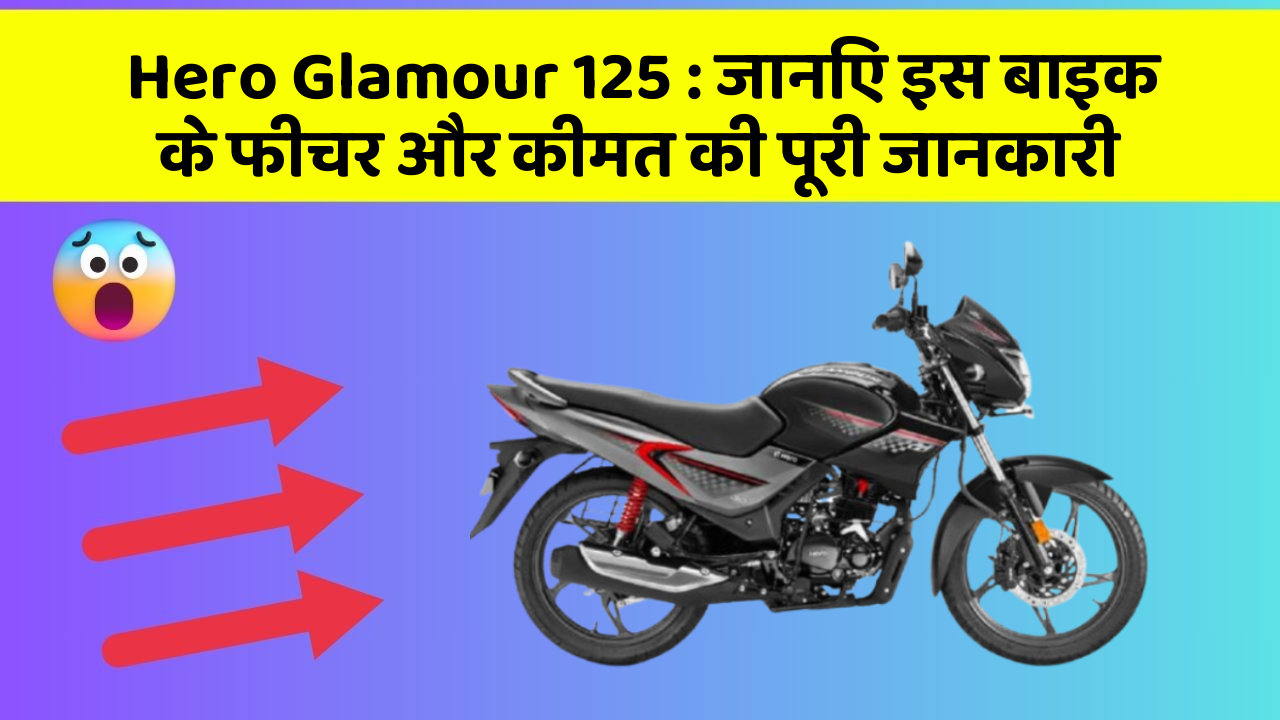 Hero Glamour 125: जानिए इस बाइक के फीचर और कीमत की पूरी जानकारी