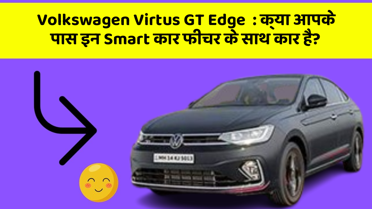 Volkswagen Virtus GT Edge: क्या आपके पास इन Smart कार फीचर के साथ कार है?
