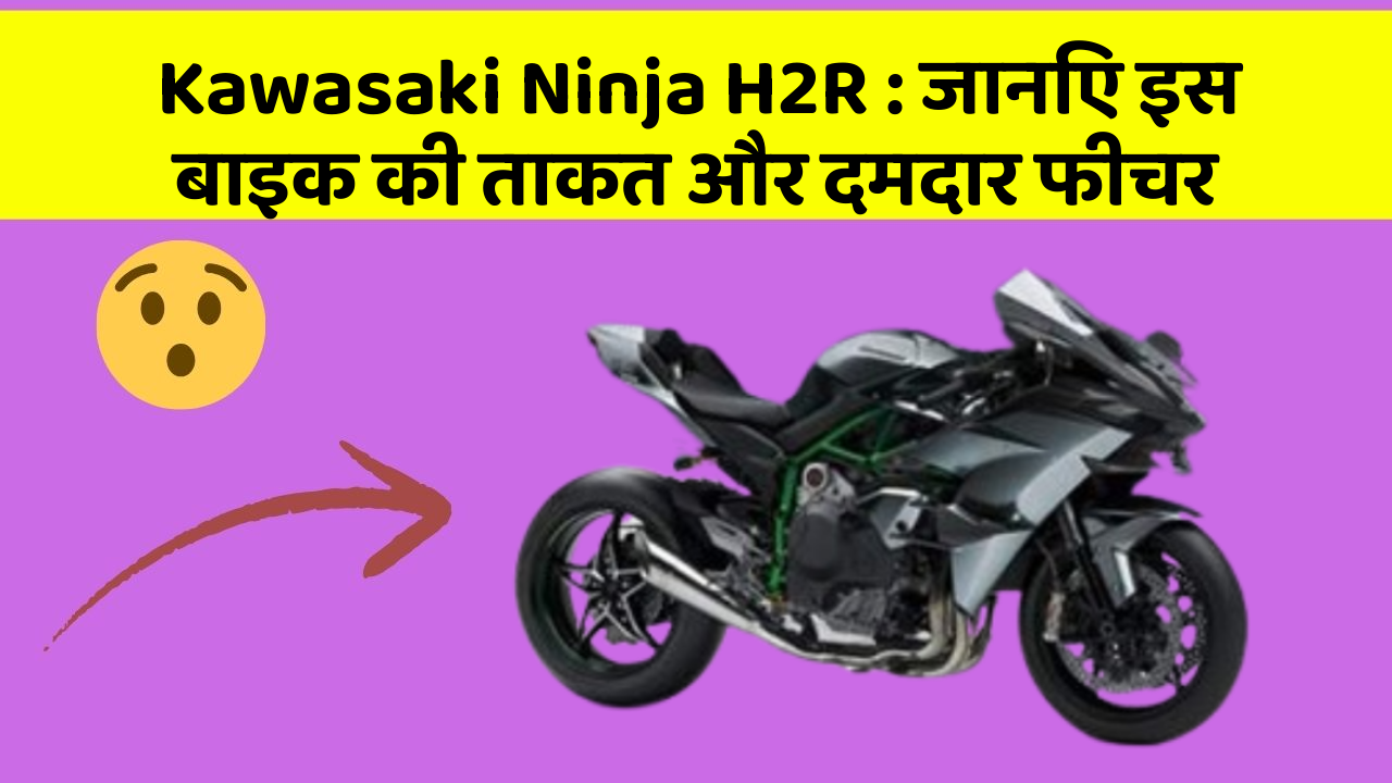 Kawasaki Ninja H2R: जानिए इस बाइक की ताकत और दमदार फीचर