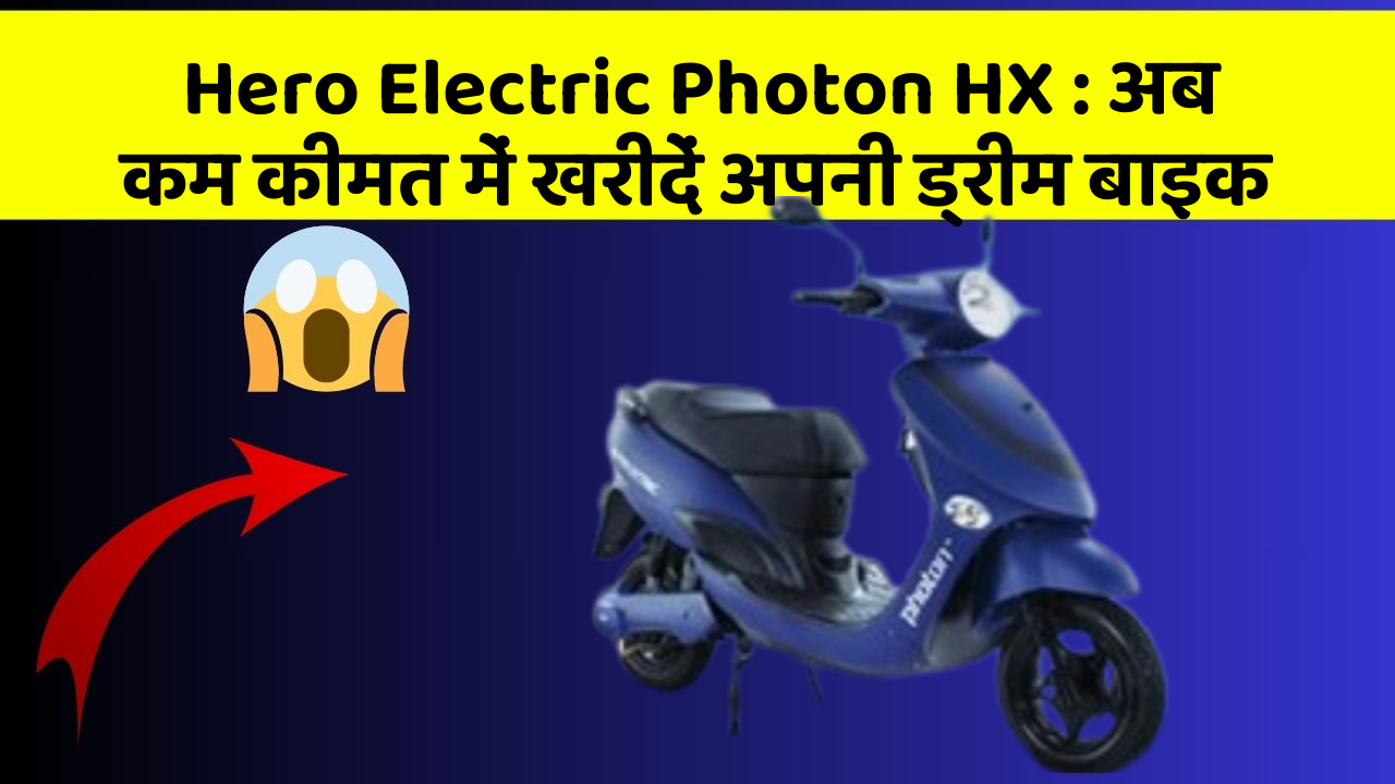 Hero Electric Photon HX: अब कम कीमत में खरीदें अपनी ड्रीम बाइक