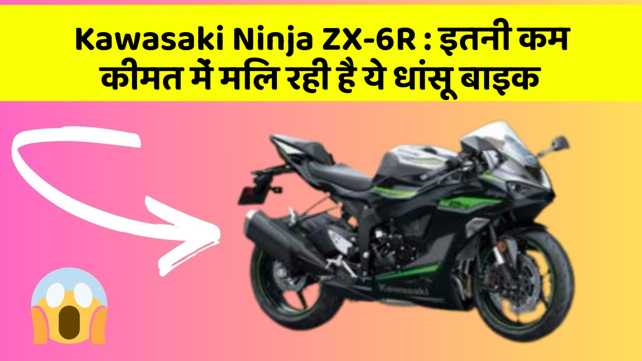 Kawasaki Ninja ZX-6R: इतनी कम कीमत में मिल रही है ये धांसू बाइक