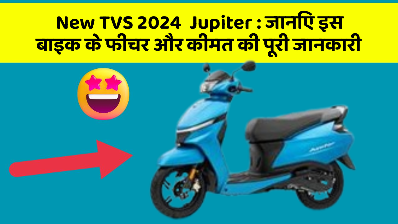New TVS 2024  Jupiter : जानिए इस बाइक के फीचर और कीमत की पूरी जानकारी