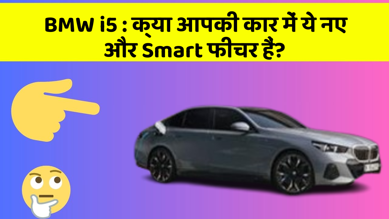 BMW i5: क्या आपकी कार में ये नए और Smart फीचर हैं?