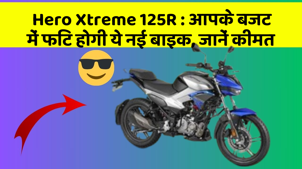 Hero Xtreme 125R : आपके बजट में फिट होगी ये नई बाइक, जानें कीमत