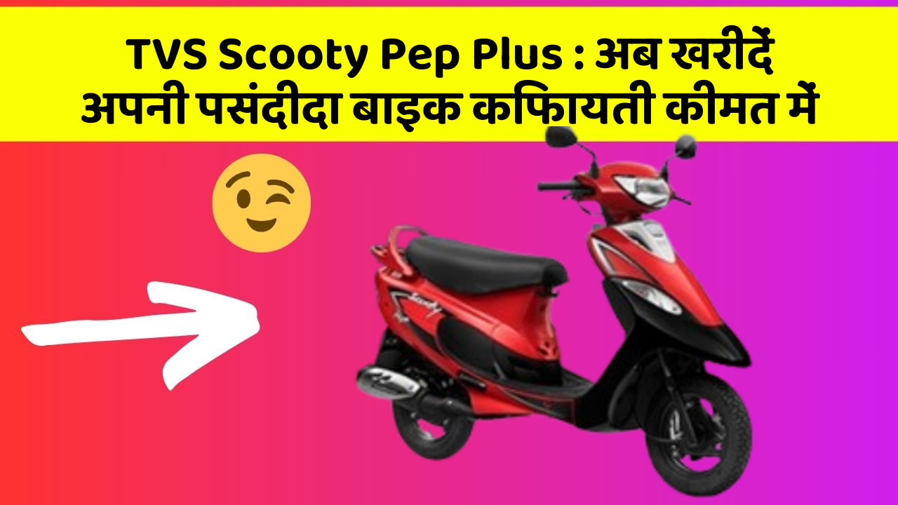 TVS Scooty Pep Plus: अब खरीदें अपनी पसंदीदा बाइक किफायती कीमत में