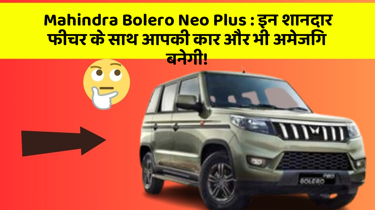 Mahindra Bolero Neo Plus : इन शानदार फीचर के साथ आपकी कार और भी अमेजिंग बनेगी!