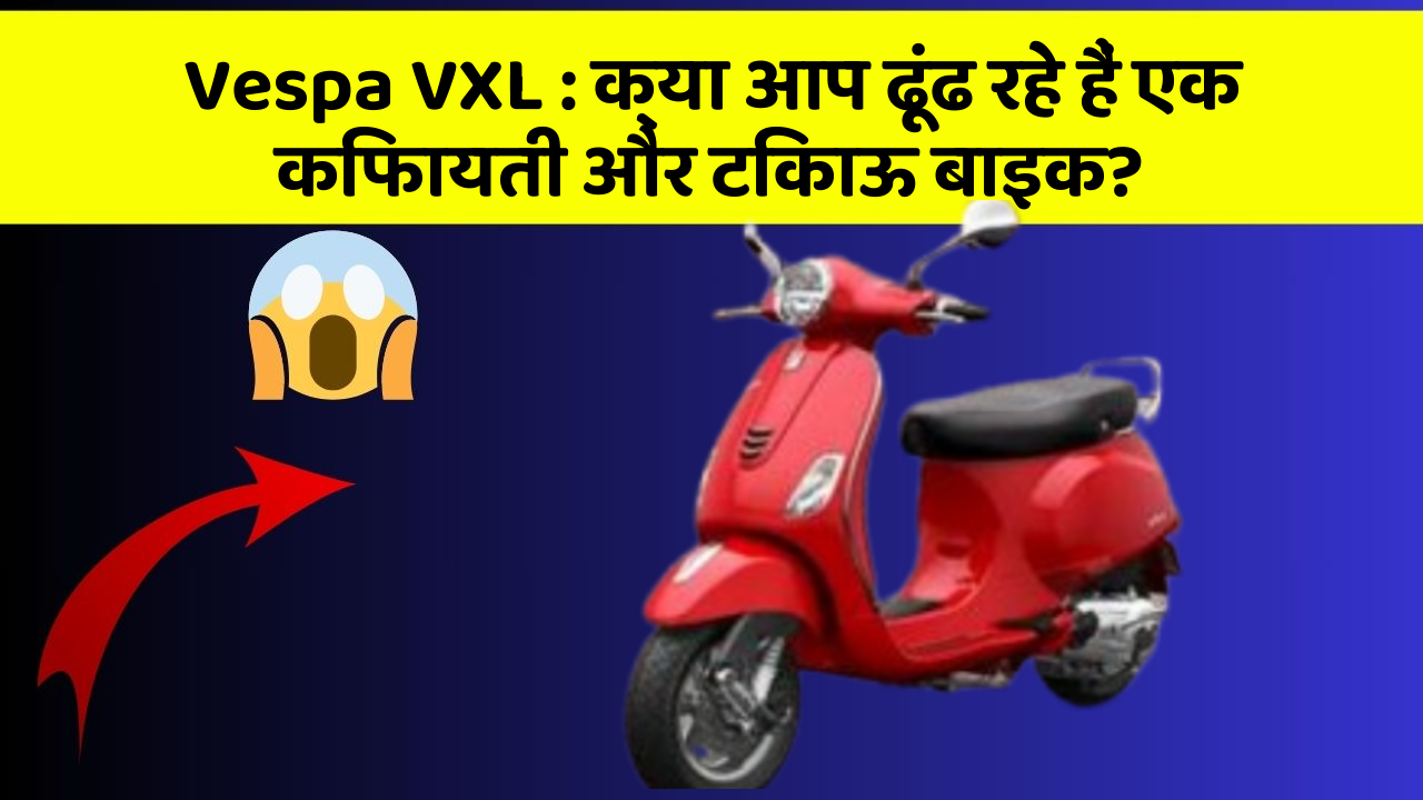 Vespa VXL : क्या आप ढूंढ रहे हैं एक किफायती और टिकाऊ बाइक?