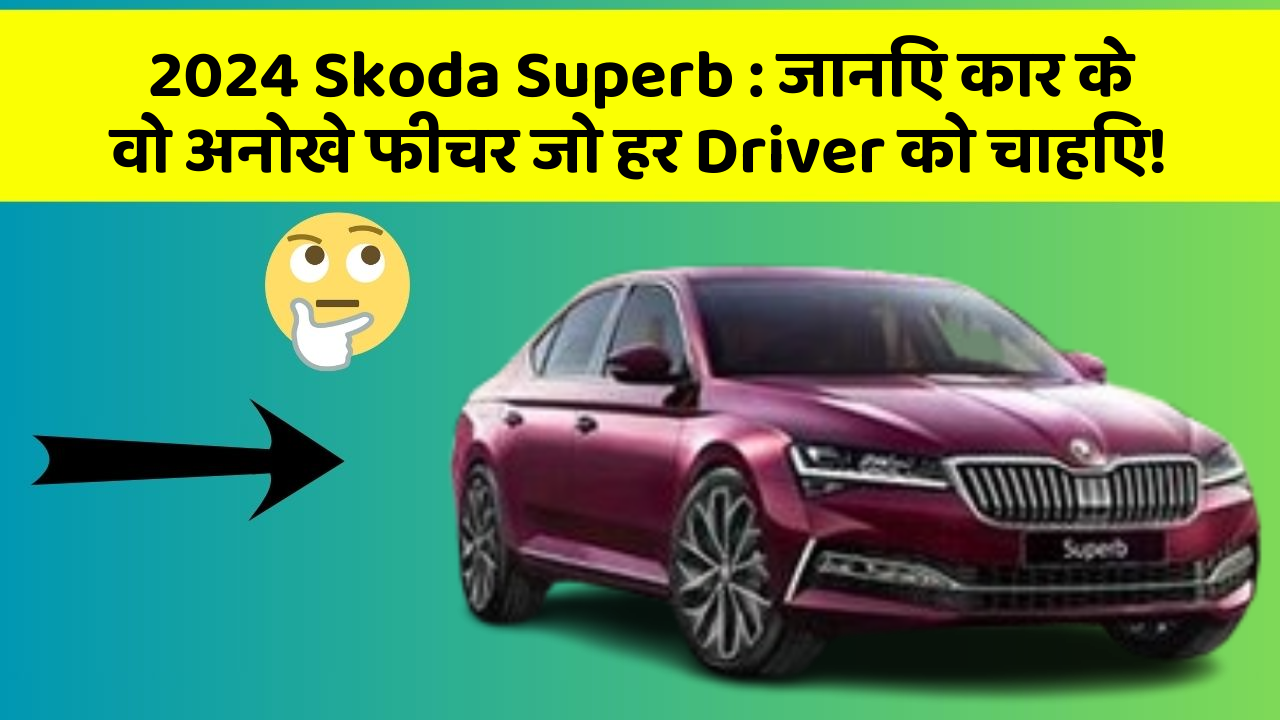 2024 Skoda Superb: जानिए कार के वो अनोखे फीचर जो हर Driver को चाहिए!