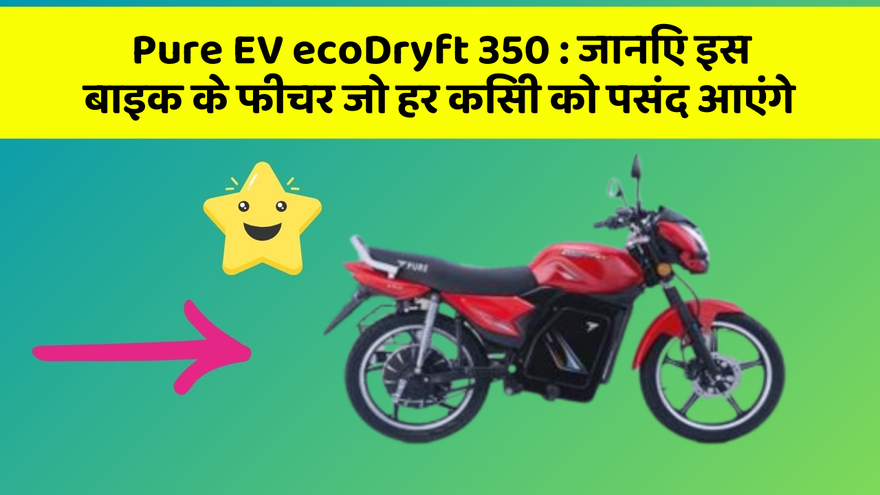 Pure EV ecoDryft 350 : जानिए इस बाइक के फीचर जो हर किसी को पसंद आएंगे