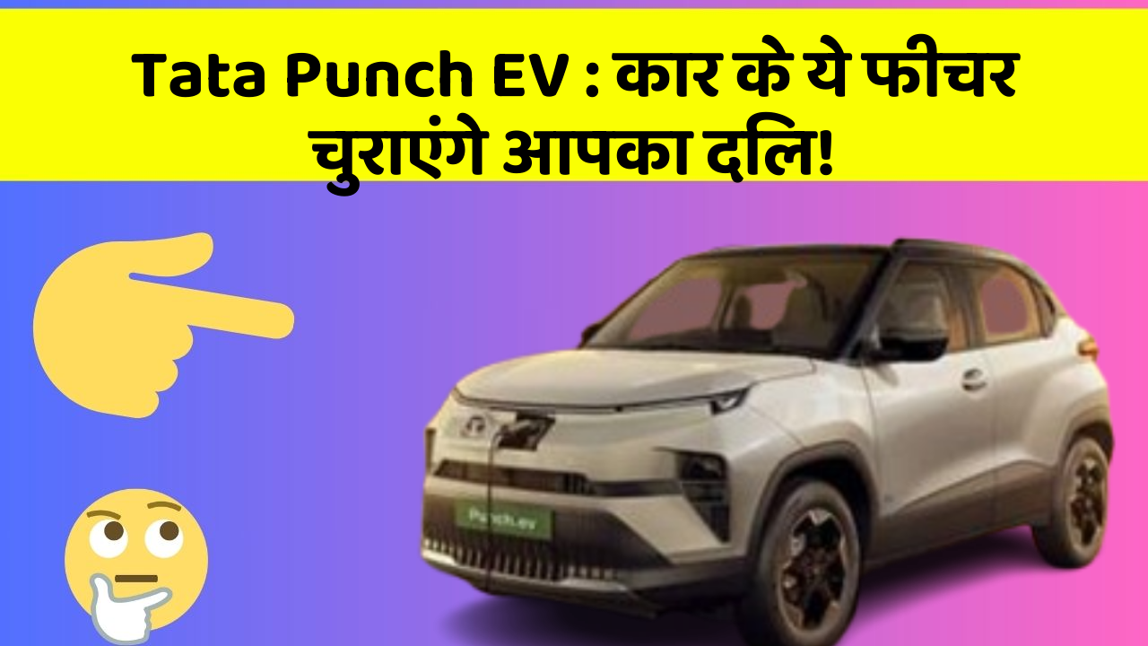 Tata Punch EV : कार के ये फीचर चुराएंगे आपका दिल!