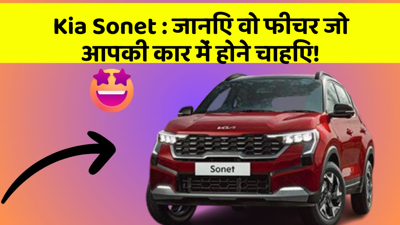 Kia Sonet : जानिए वो फीचर जो आपकी कार में होने चाहिए!
