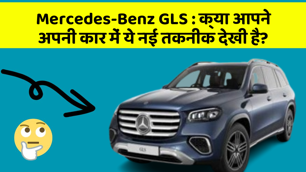 Mercedes-Benz GLS:क्या आपने अपनी कार में ये नई तकनीक देखी है?