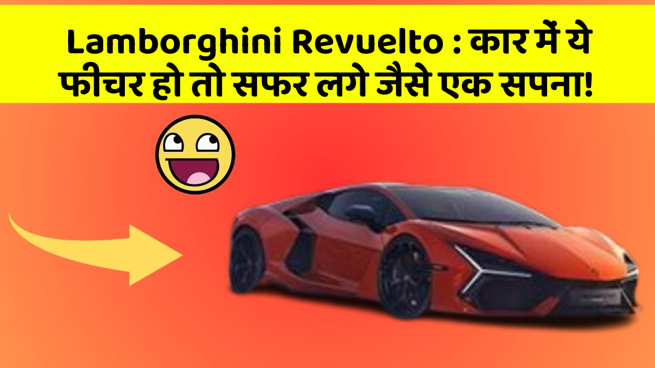 Lamborghini Revuelto: कार में ये फीचर हो तो सफर लगे जैसे एक सपना!