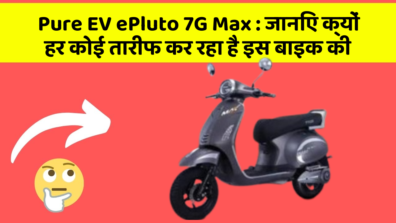 Pure EV ePluto 7G Max : जानिए क्यों हर कोई तारीफ कर रहा है इस बाइक की