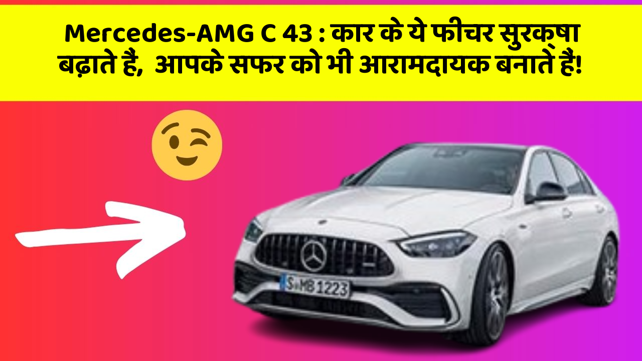 Mercedes-AMG C 43: कार के ये फीचर सुरक्षा बढ़ाते हैं,  आपके सफर को भी आरामदायक बनाते हैं!