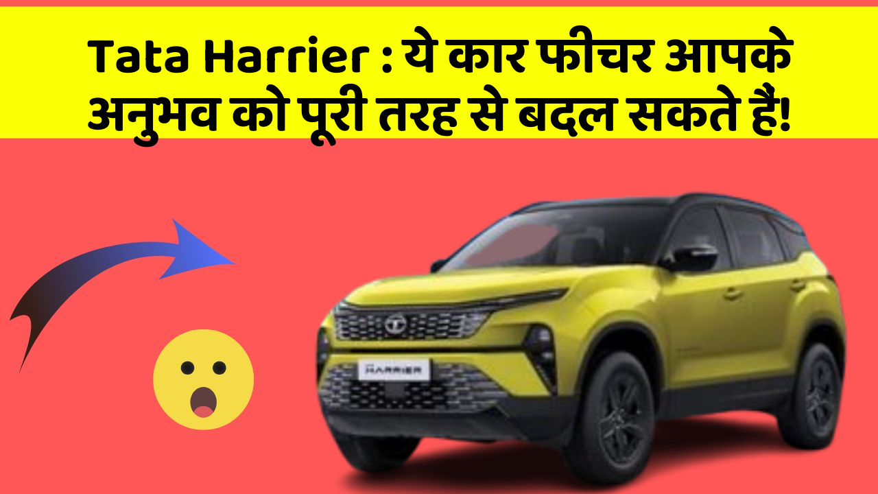 Tata Harrier : ये कार फीचर आपके अनुभव को पूरी तरह से बदल सकते हैं!