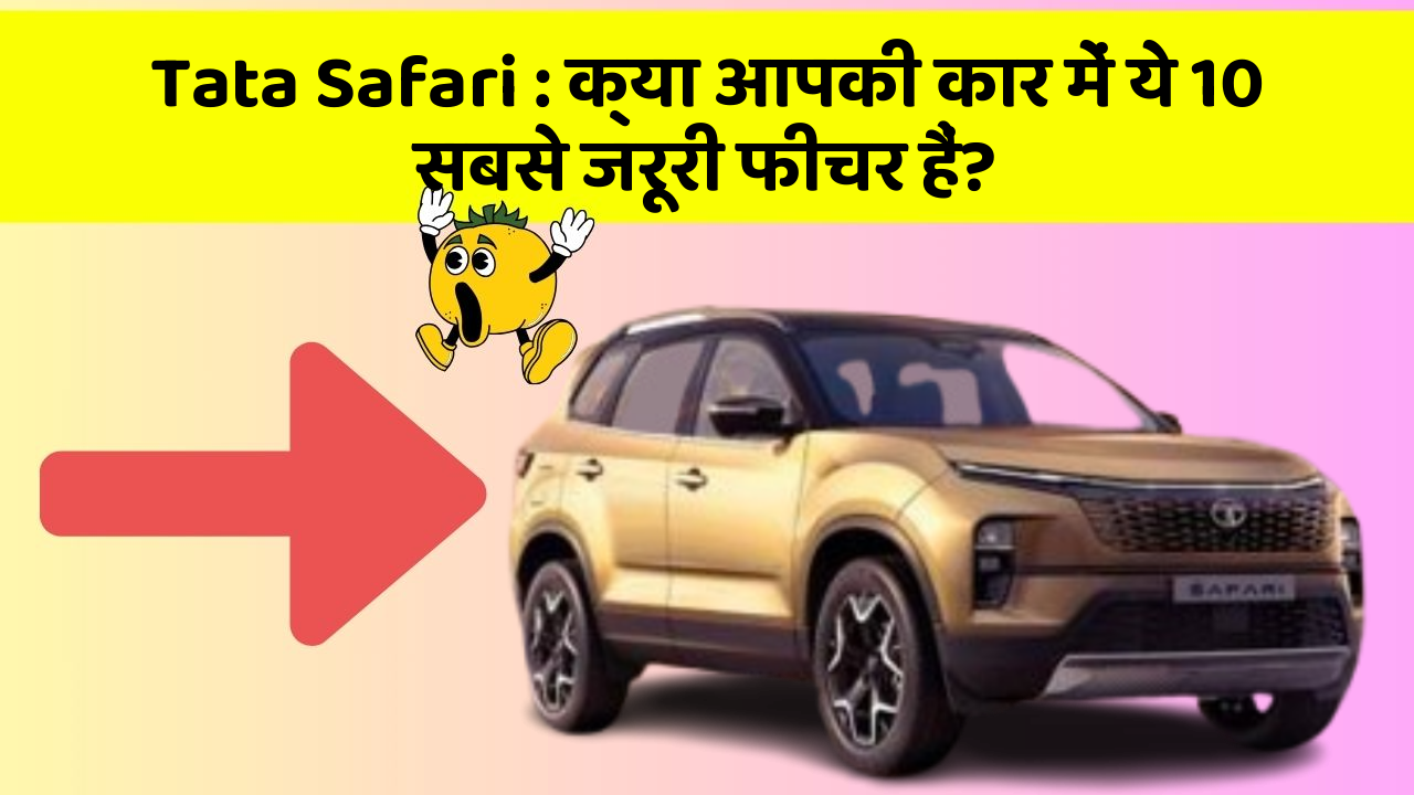 Tata Safari: क्या आपकी कार में ये 10 सबसे जरूरी फीचर हैं?