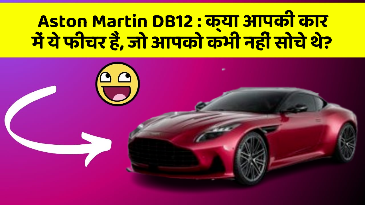 Aston Martin DB12: क्या आपकी कार में ये फीचर हैं, जो आपको कभी नहीं सोचे थे?