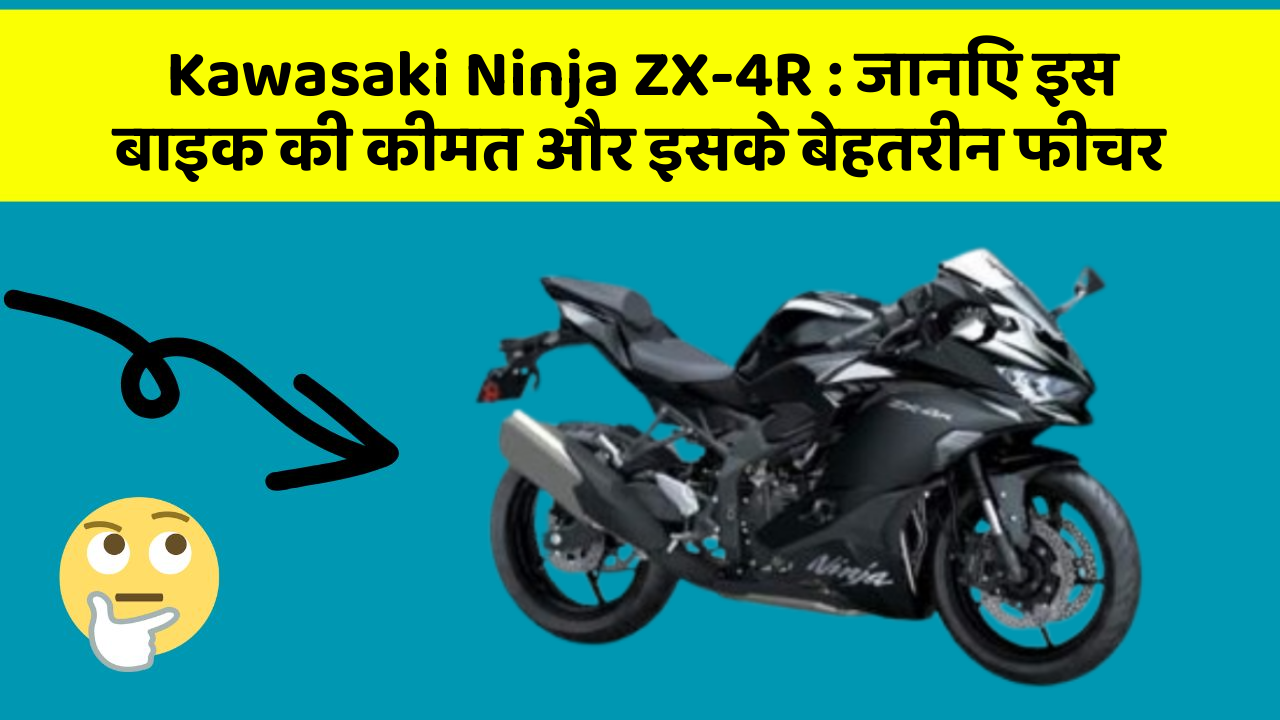 Kawasaki Ninja ZX-4R : जानिए इस बाइक की कीमत और इसके बेहतरीन फीचर