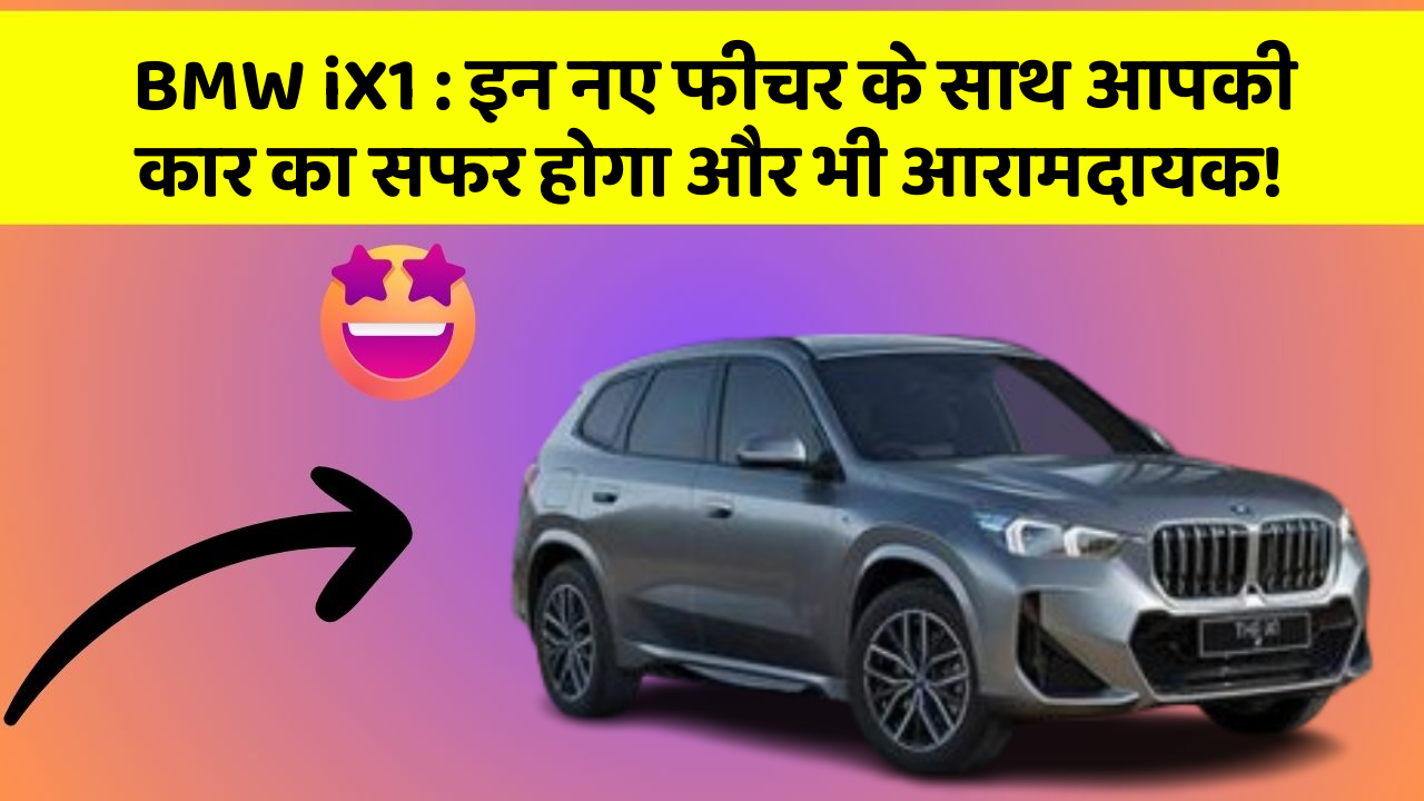 BMW iX1: इन नए फीचर के साथ आपकी कार का सफर होगा और भी आरामदायक!