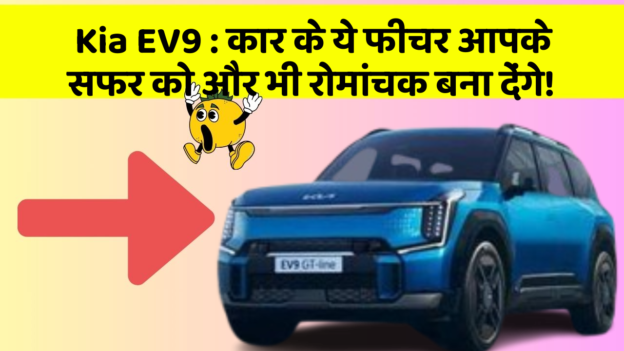 Kia EV9: कार के ये फीचर आपके सफर को और भी रोमांचक बना देंगे!