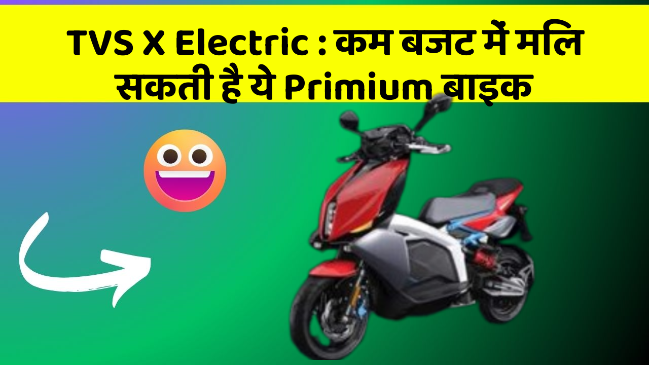 TVS X Electric : कम बजट में मिल सकती है ये Primium बाइक