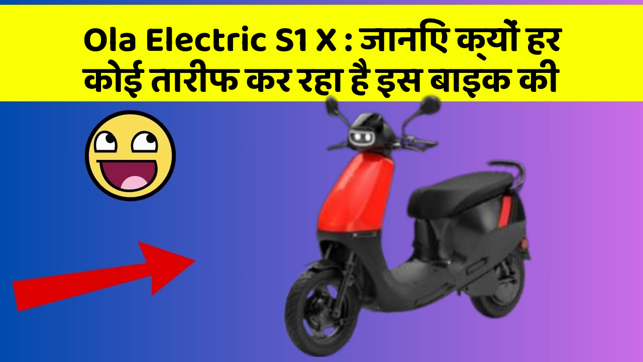 Ola Electric S1 X: जानिए क्यों हर कोई तारीफ कर रहा है इस बाइक की