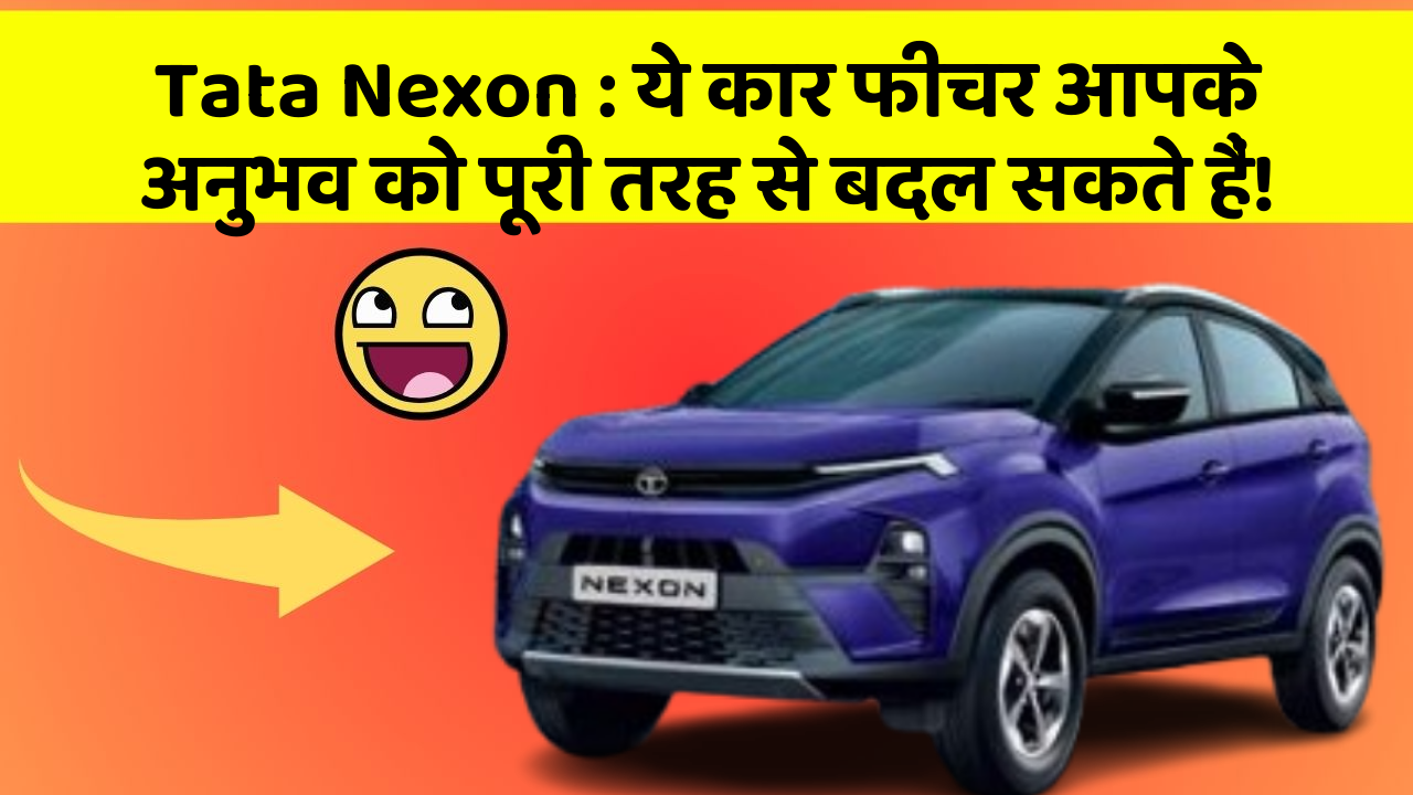 Tata Nexon : ये कार फीचर आपके अनुभव को पूरी तरह से बदल सकते हैं!