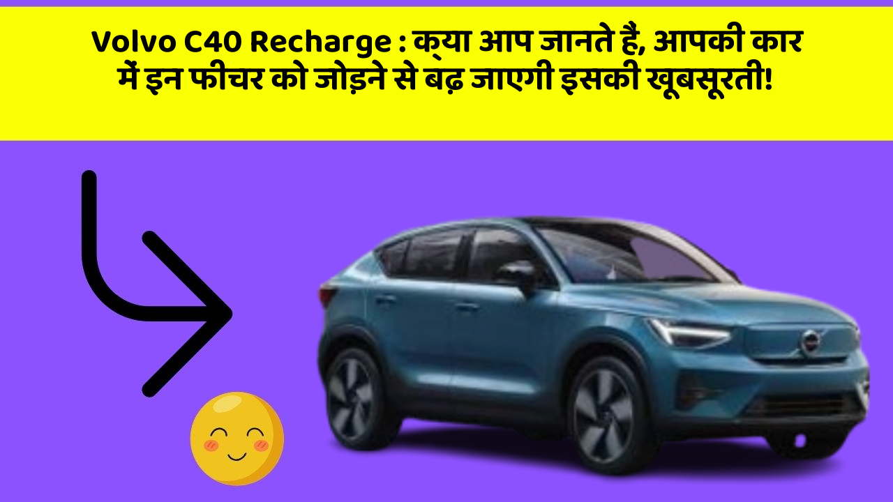 Volvo C40 Recharge: क्या आप जानते हैं, आपकी कार में इन फीचर को जोड़ने से बढ़ जाएगी इसकी खूबसूरती!