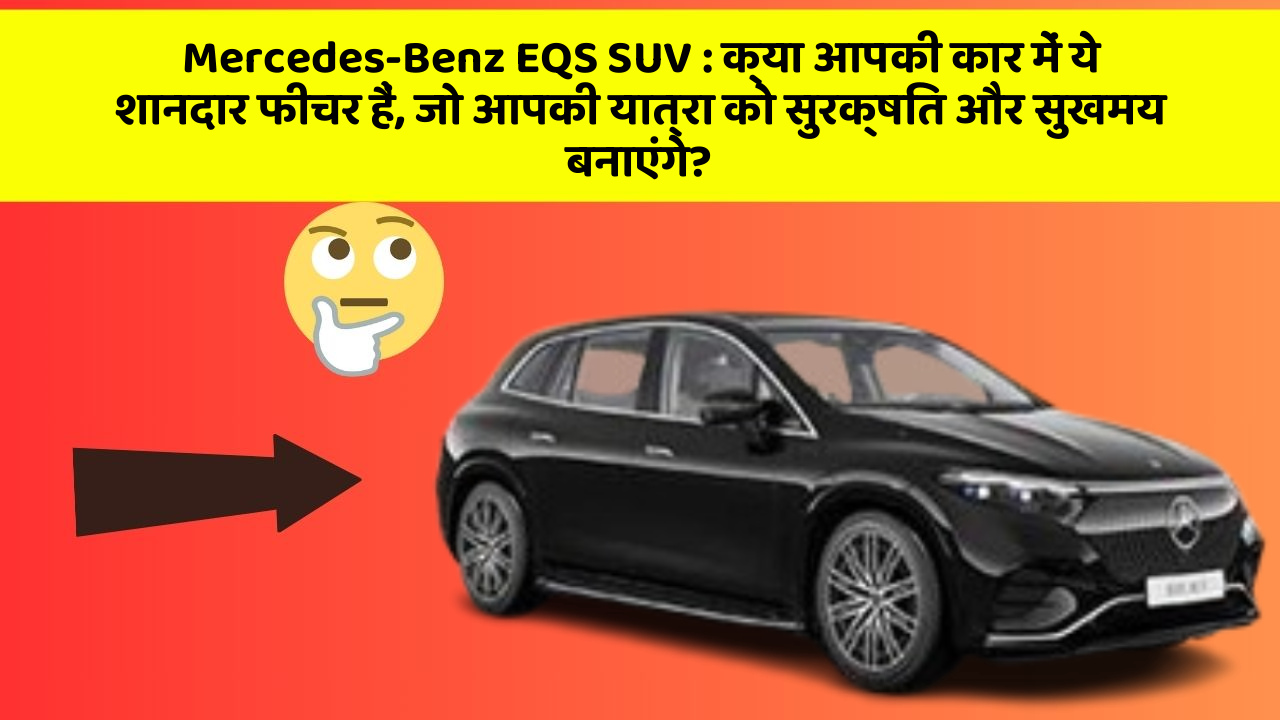 Mercedes-Benz EQS SUV: क्या आपकी कार में ये शानदार फीचर हैं, जो आपकी यात्रा को सुरक्षित और सुखमय बनाएंगे?