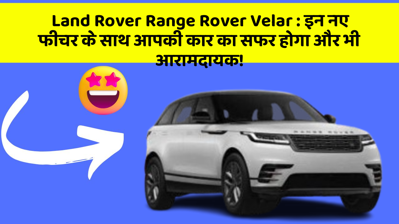 Land Rover Range Rover Velar: इन नए फीचर के साथ आपकी कार का सफर होगा और भी आरामदायक!