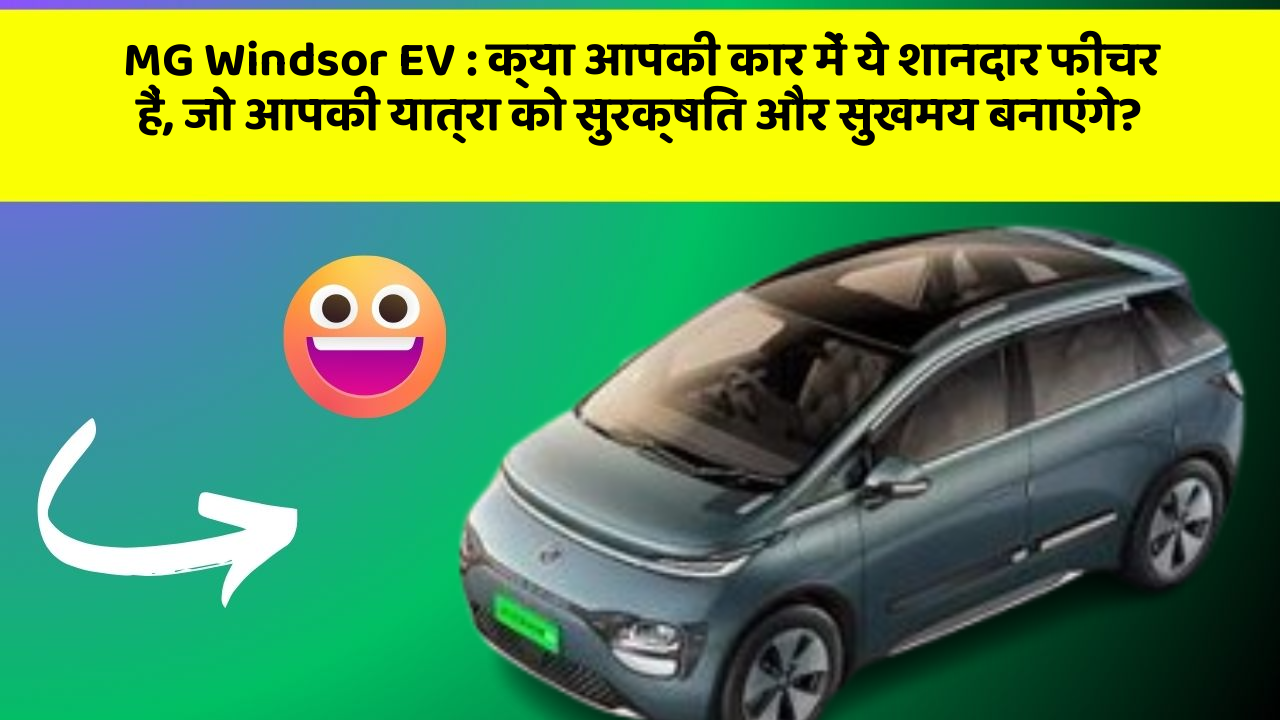 MG Windsor EV : क्या आपकी कार में ये शानदार फीचर हैं, जो आपकी यात्रा को सुरक्षित और सुखमय बनाएंगे?